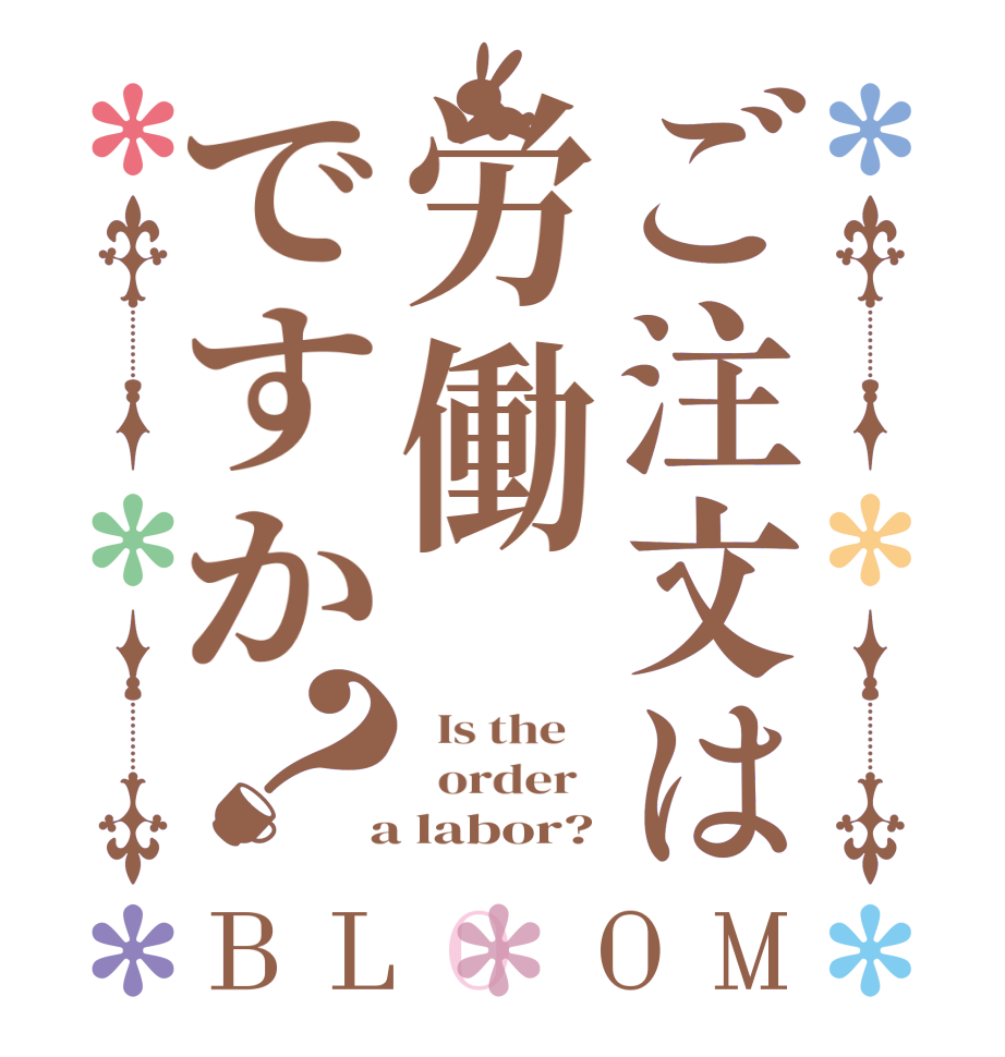 ご注文は労働ですか？BLOOM   Is the      order    a labor?