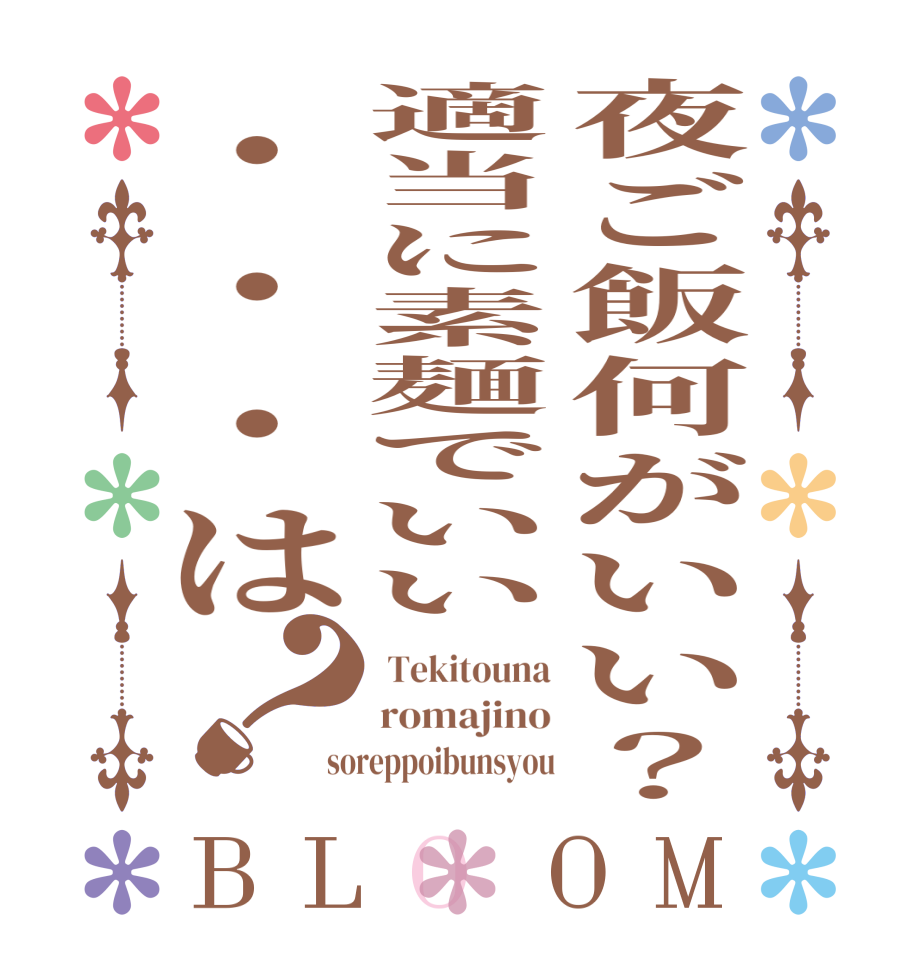 夜ご飯何がいい？適当に素麺でいい・・・は？BLOOM  Tekitouna romajino soreppoibunsyou