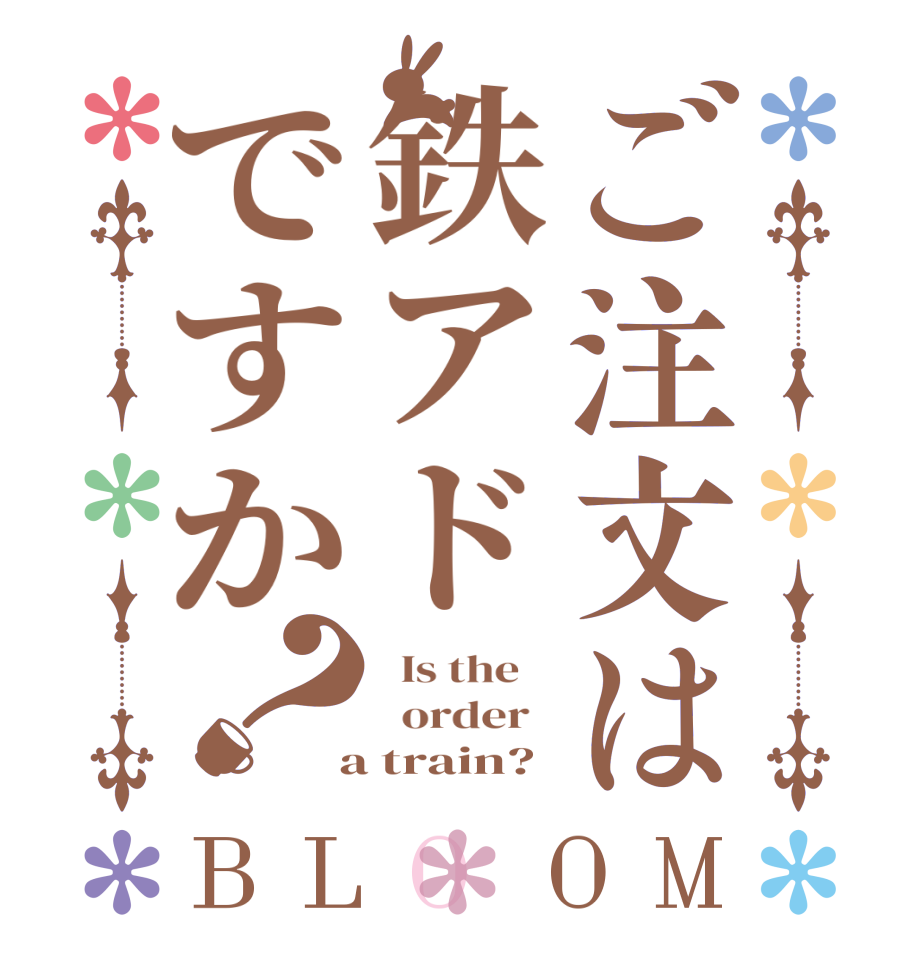 ご注文は鉄アドですか？BLOOM   Is the      order    a train?