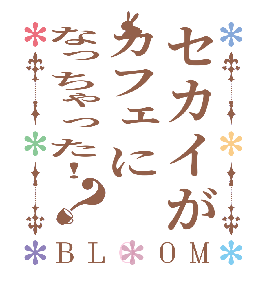 セカイがカフェになっちゃった！？BLOOM       