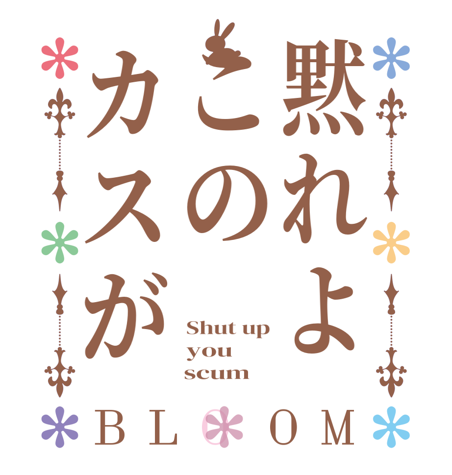 黙れよこのカスがBLOOM Shut up you     scum