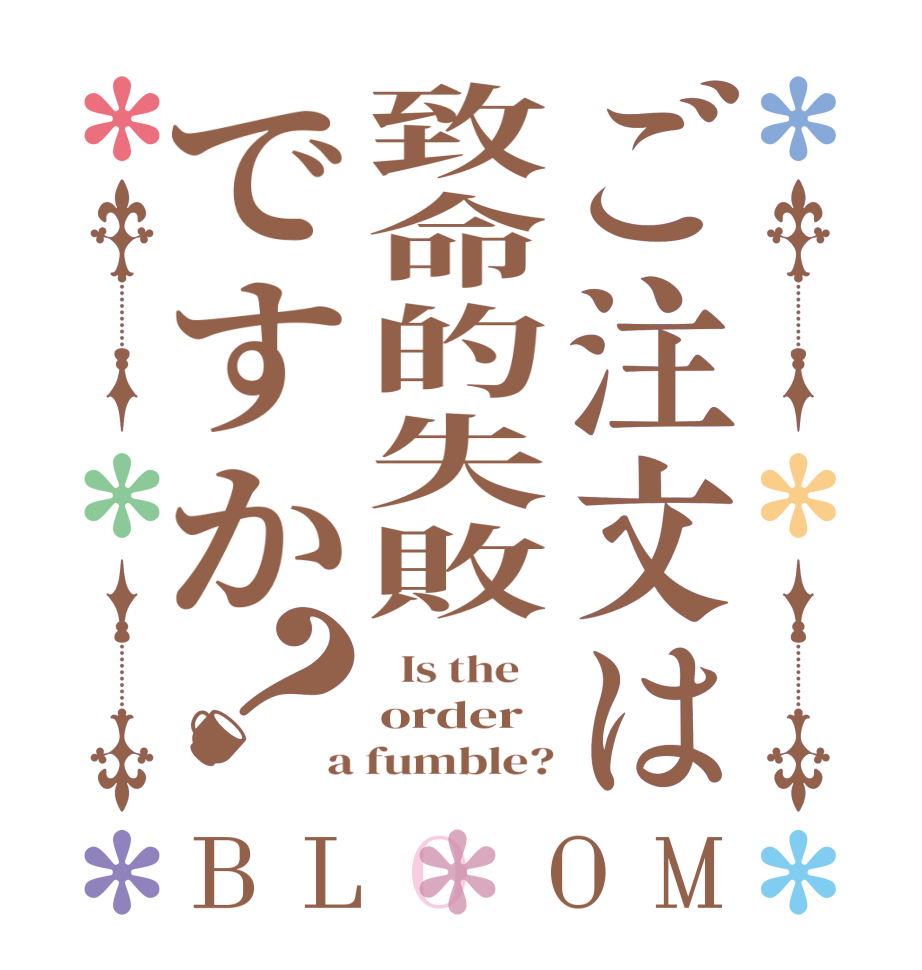 ご注文は致命的失敗ですか？BLOOM   Is the    order a fumble?