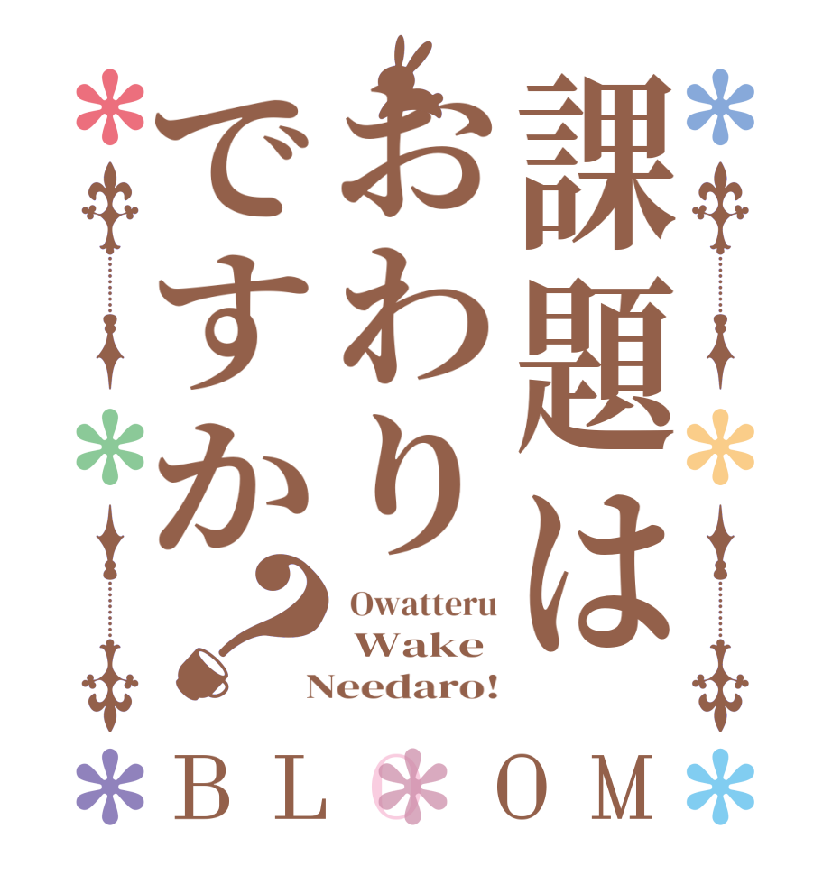 課題はおわりですか？BLOOM  Owatteru  Wake  Needaro!