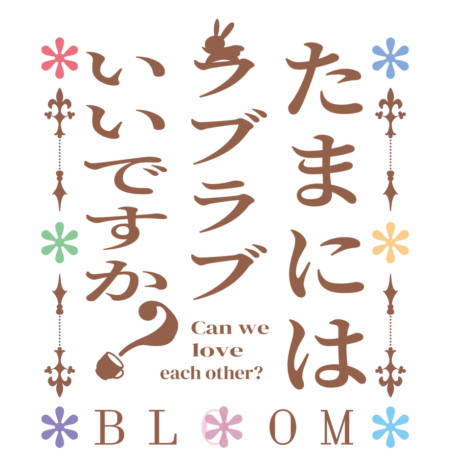 たまにはラブラブいいですか？BLOOM  Can we  love each other?  