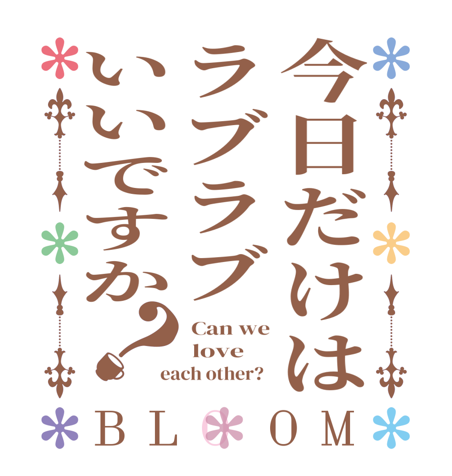 今日だけはラブラブいいですか？BLOOM  Can we  love each other?  