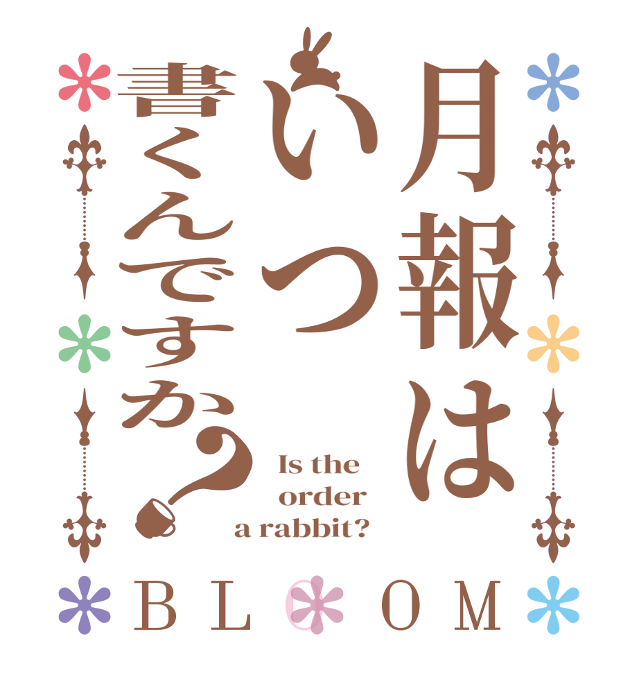 月報はいつ書くんですか？BLOOM   Is the      order    a rabbit?  