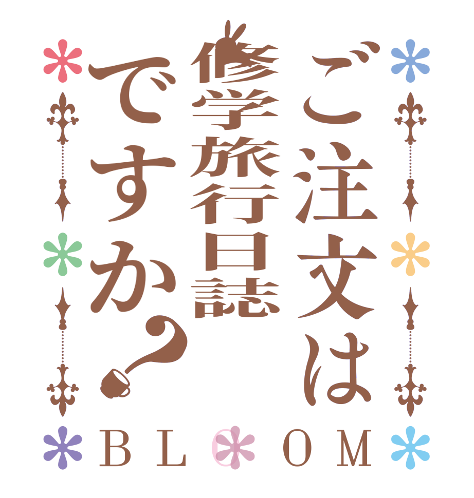 ご注文は修学旅行日誌ですか？BLOOM       