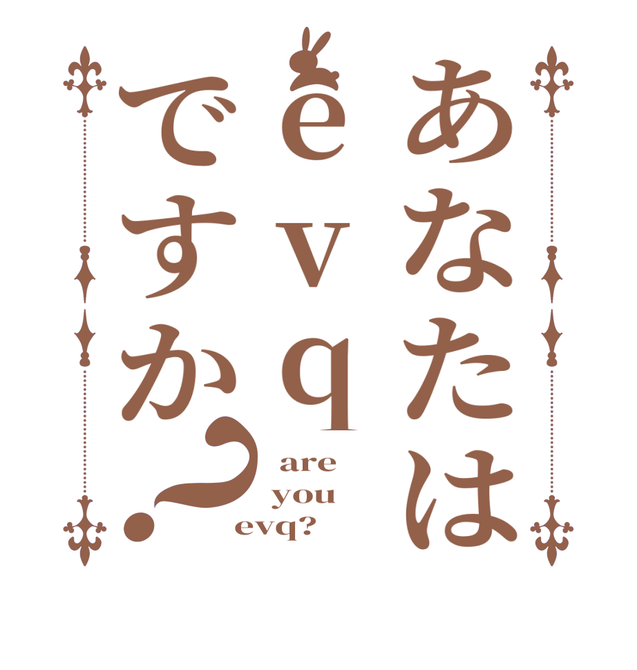 あなたはevqですか？  are  you  evq?  