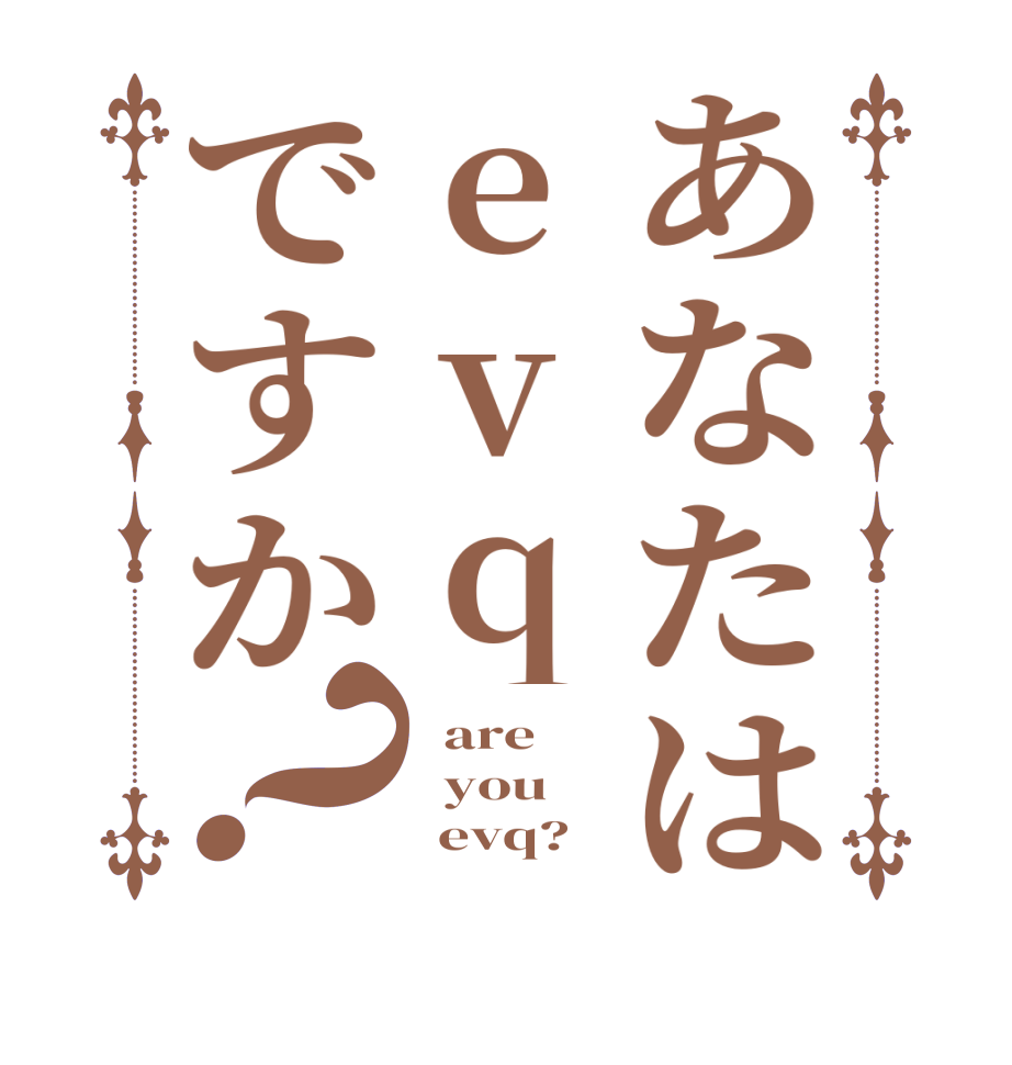 あなたはevqですか？  are   you       evq?  