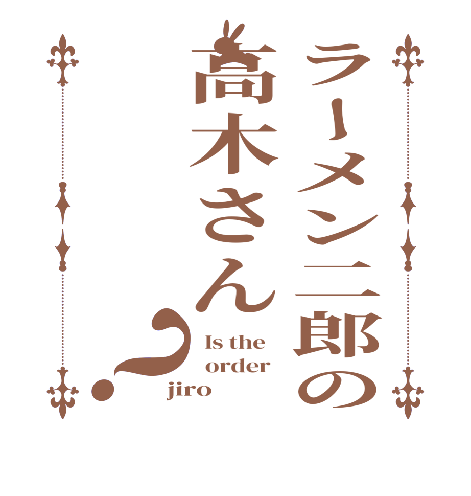 ラーメン二郎の高木さん？  Is the      order   jiro