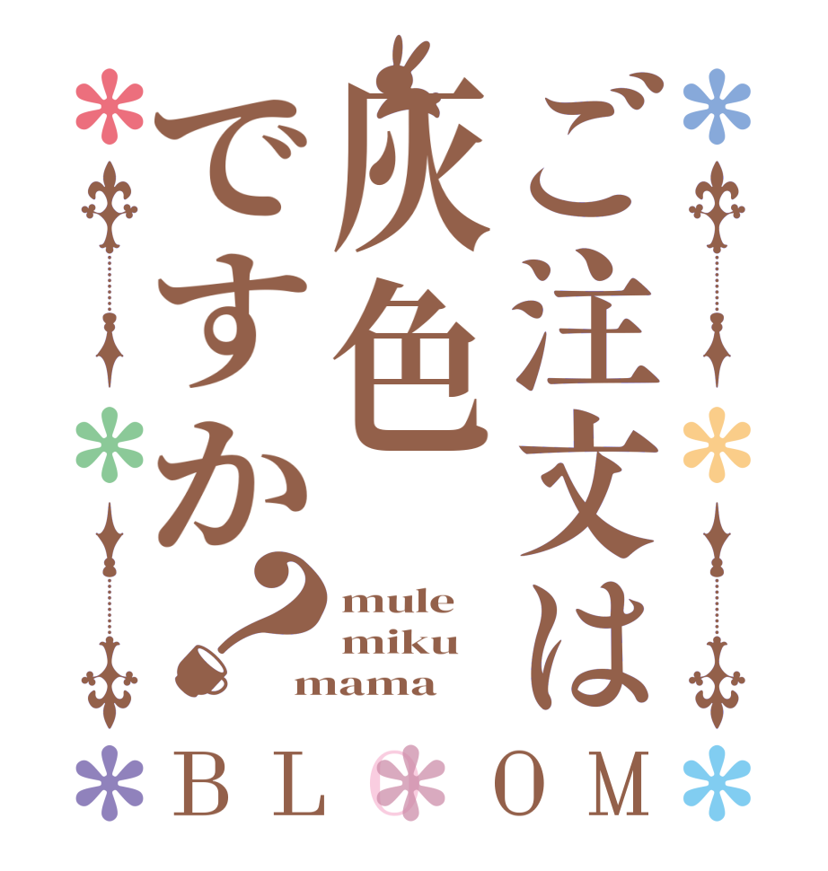 ご注文は灰色ですか？BLOOM mule miku mama