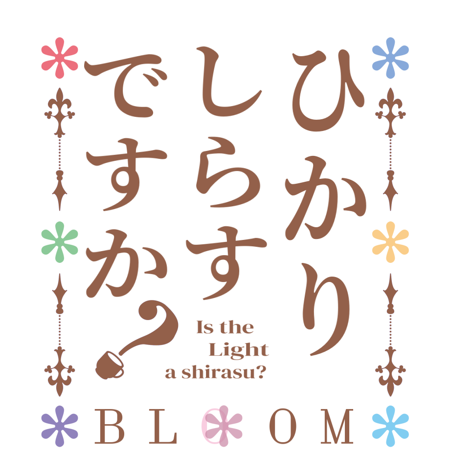 ひかりしらすですか？BLOOM   Is the        Light  a shirasu? 