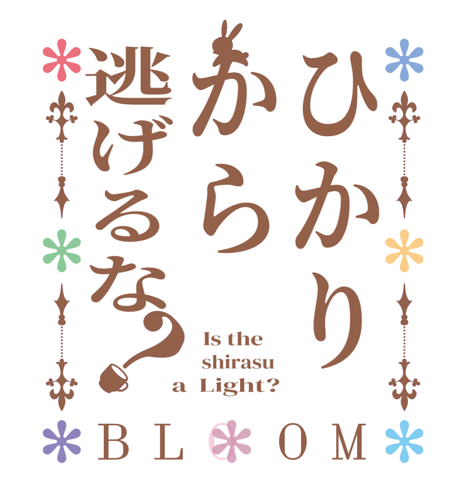 ひかりから逃げるな？BLOOM   Is the      shirasu   a  Light?