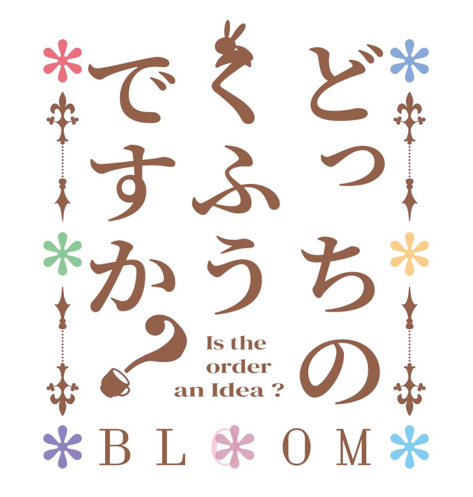 どっちのくふうですか？BLOOM   Is the      order    an Idea ?