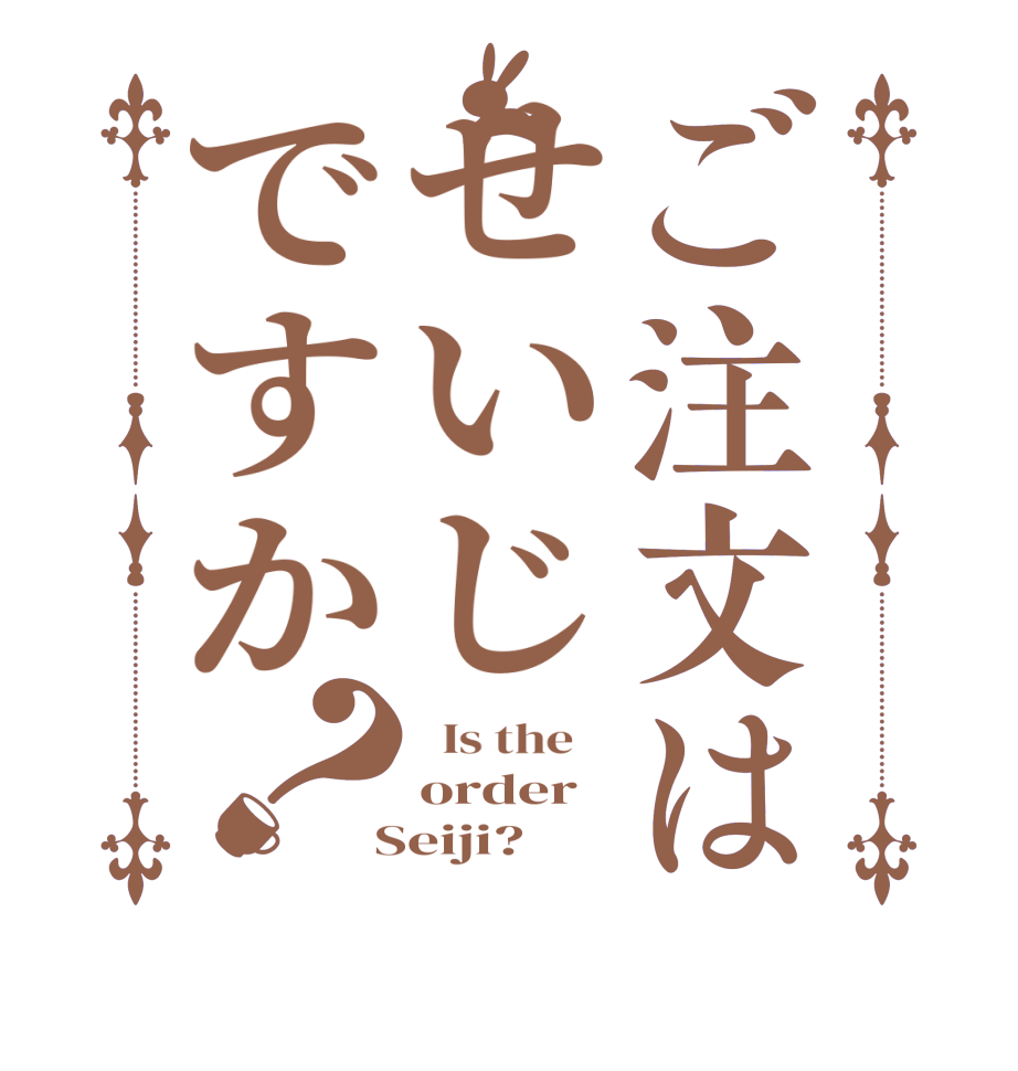 ご注文はせいじですか？  Is the    order  Seiji?  