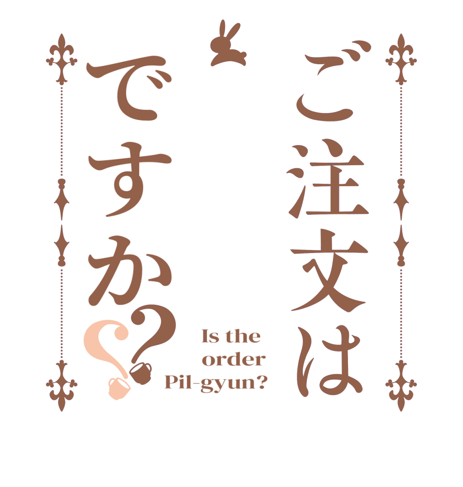 ご注文は필견ですか？？  Is the      order   Pil-gyun?  