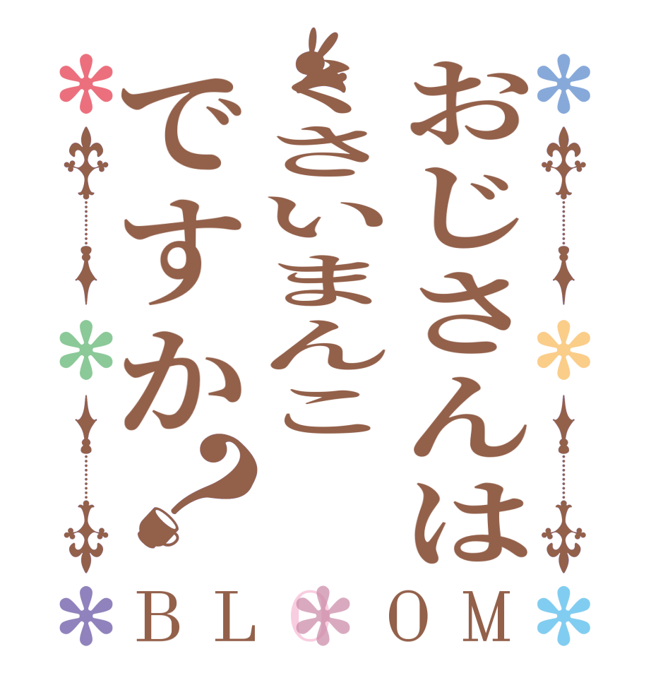 おじさんはくさいまんこですか？BLOOM    