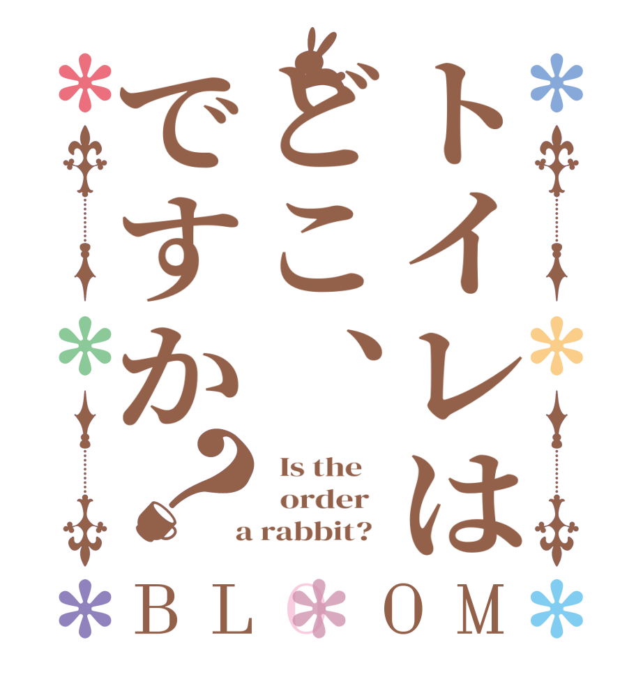 トイレはどこ、ですか？BLOOM   Is the      order    a rabbit?  