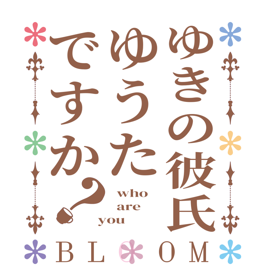 ゆきの彼氏ゆうたですか？BLOOM   who   are  you