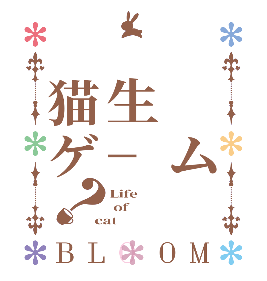 　　ム　　生−　猫ゲ？BLOOM Life  of cat