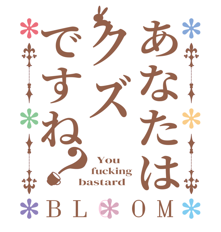 あなたはクズですね？BLOOM   You fucking bastard