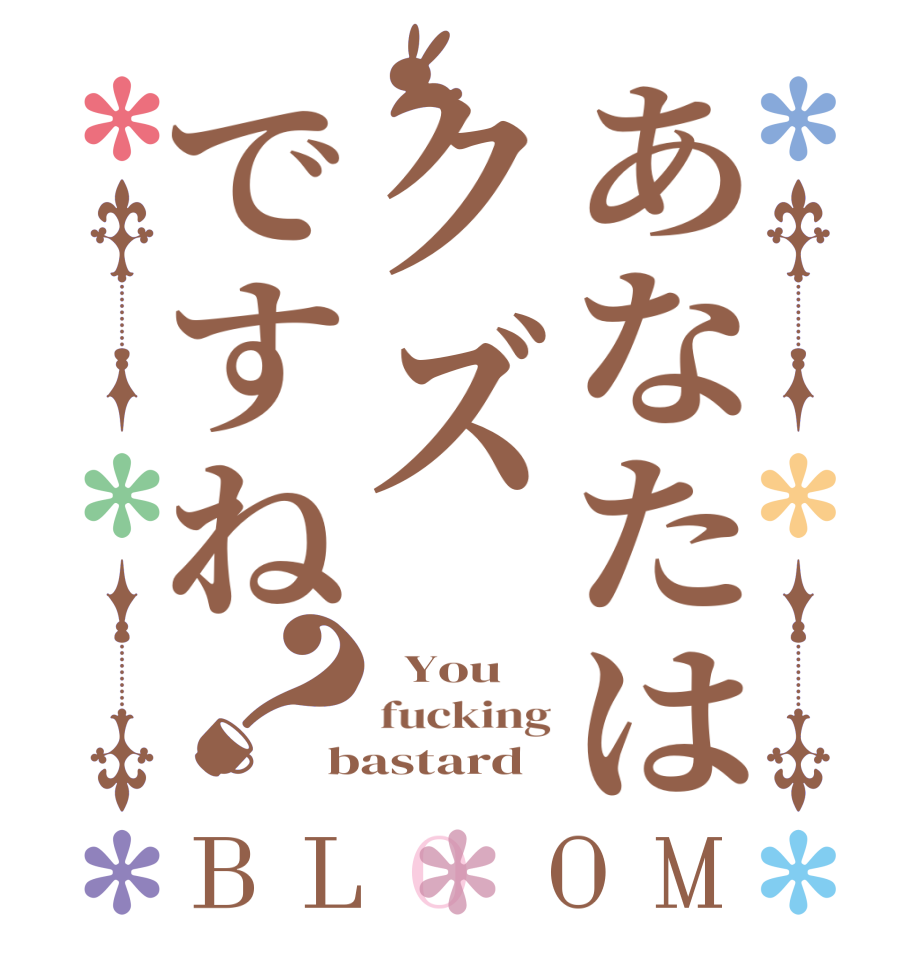 あなたはクズですね？BLOOM   You fucking bastard