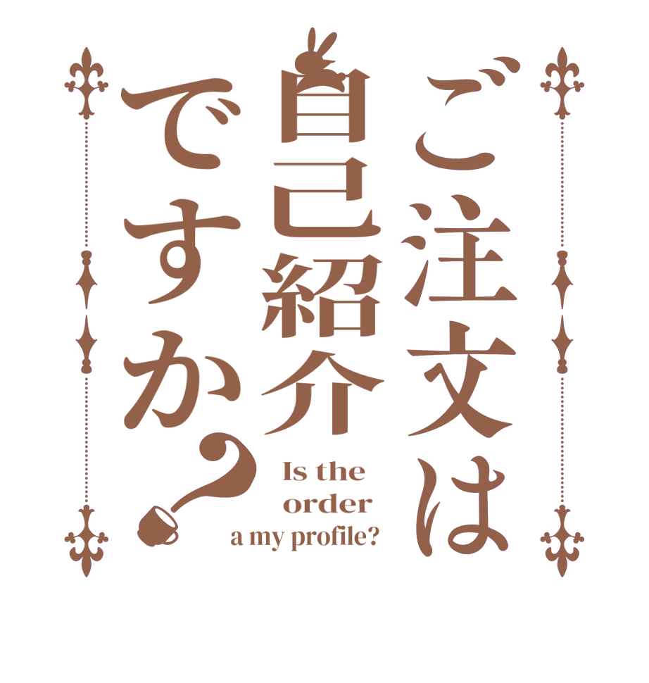 ご注文は自己紹介ですか？  Is the      order   a my profile?  