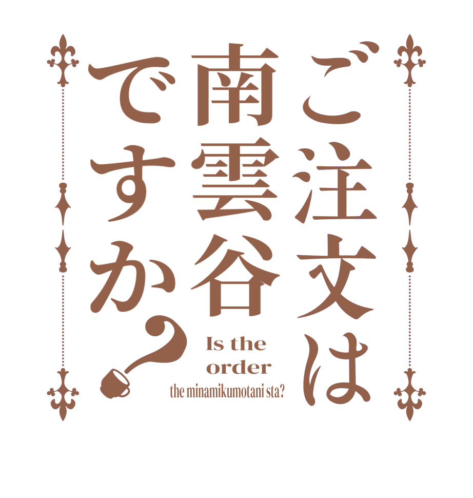 ご注文は南雲谷ですか？  Is the      order    the minamikumotani sta?