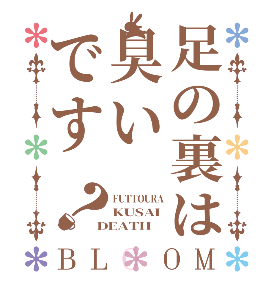 足の裏は臭いです？BLOOM FUTTOURA KUSAI DEATH 