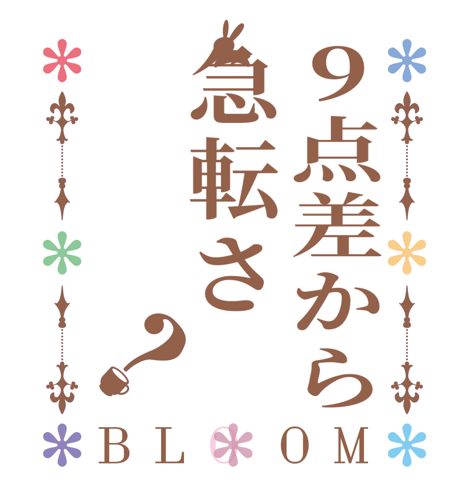 ９点差から急転さ？BLOOM   