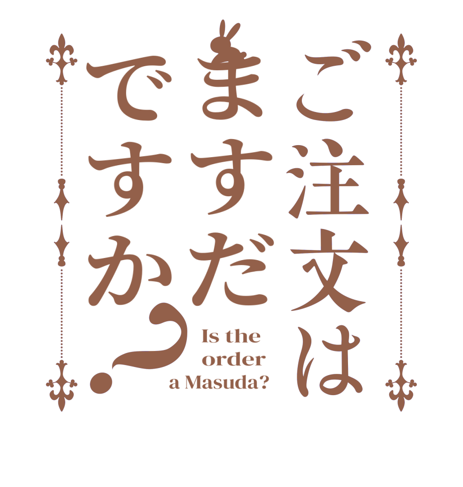 ご注文はますだですか？  Is the      order    a Masuda?  