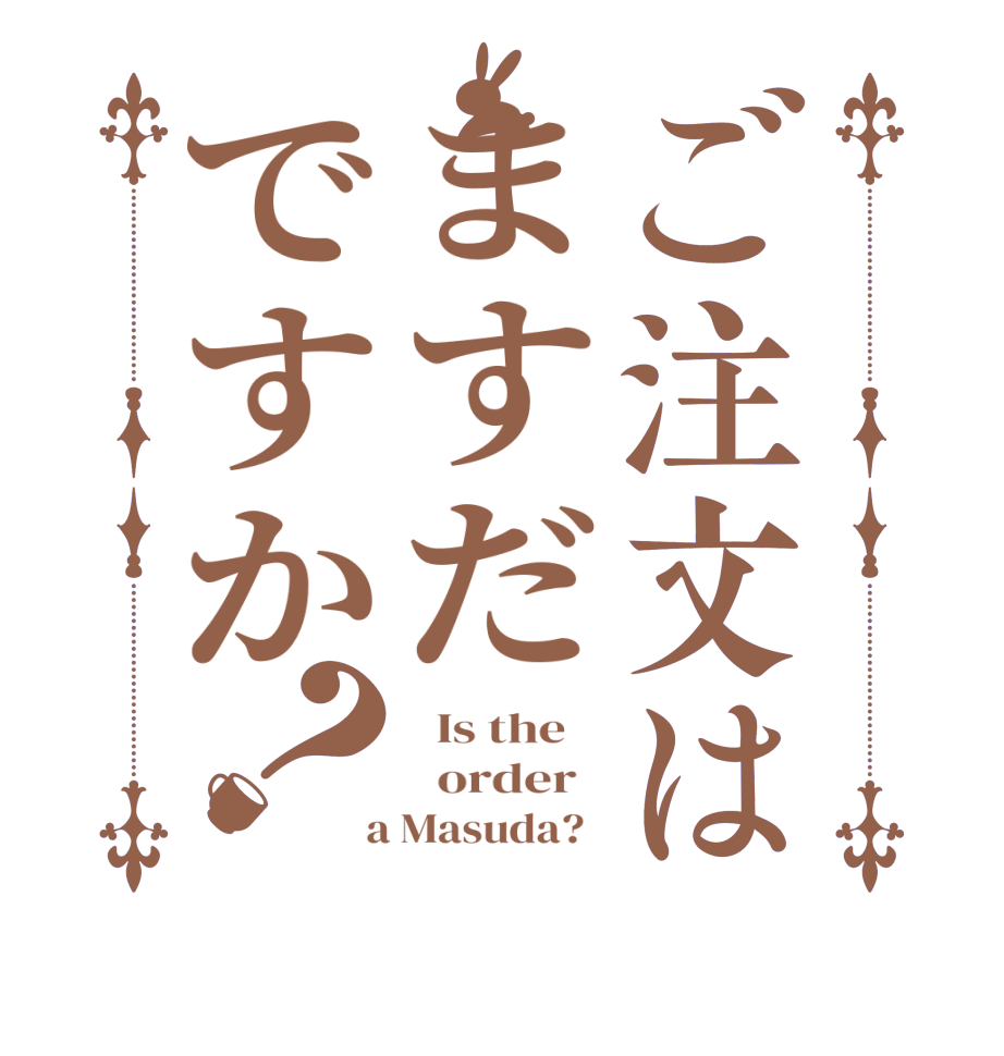 ご注文はますだですか？  Is the      order    a Masuda?  