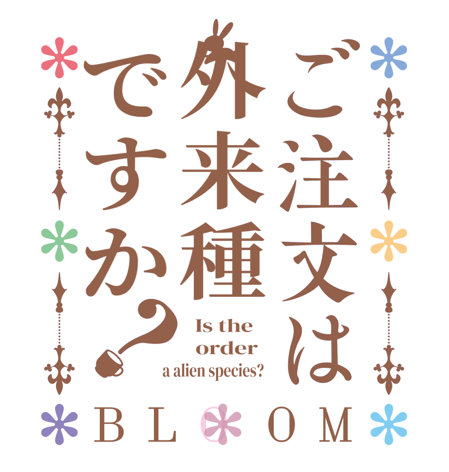 ご注文は外来種ですか？BLOOM   Is the      order    a alien species?  