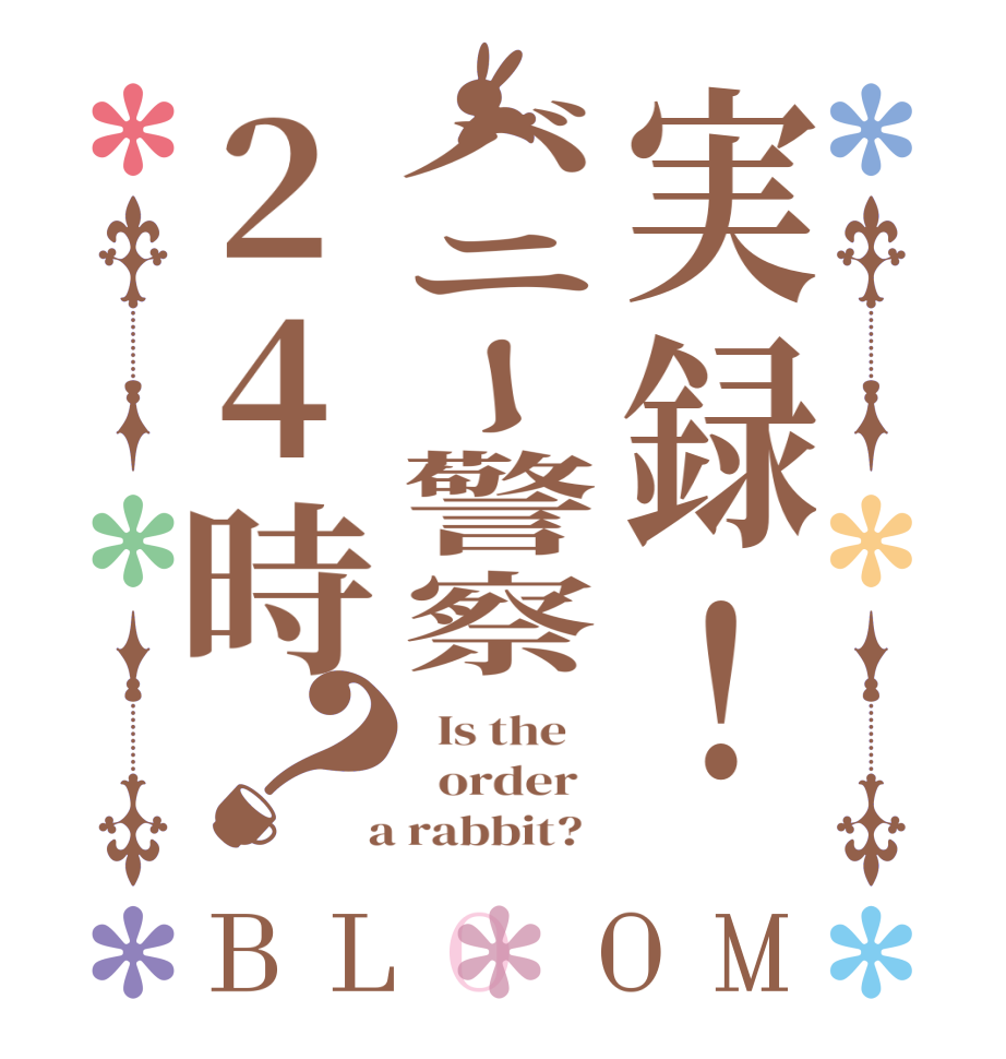 実録！バニー警察24時？BLOOM   Is the      order    a rabbit?  