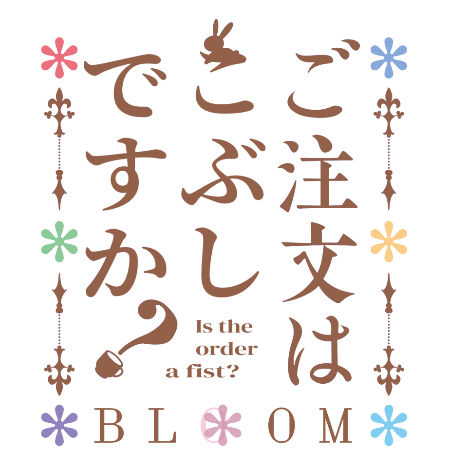 ご注文はこぶしですか？BLOOM   Is the      order    a fist?  