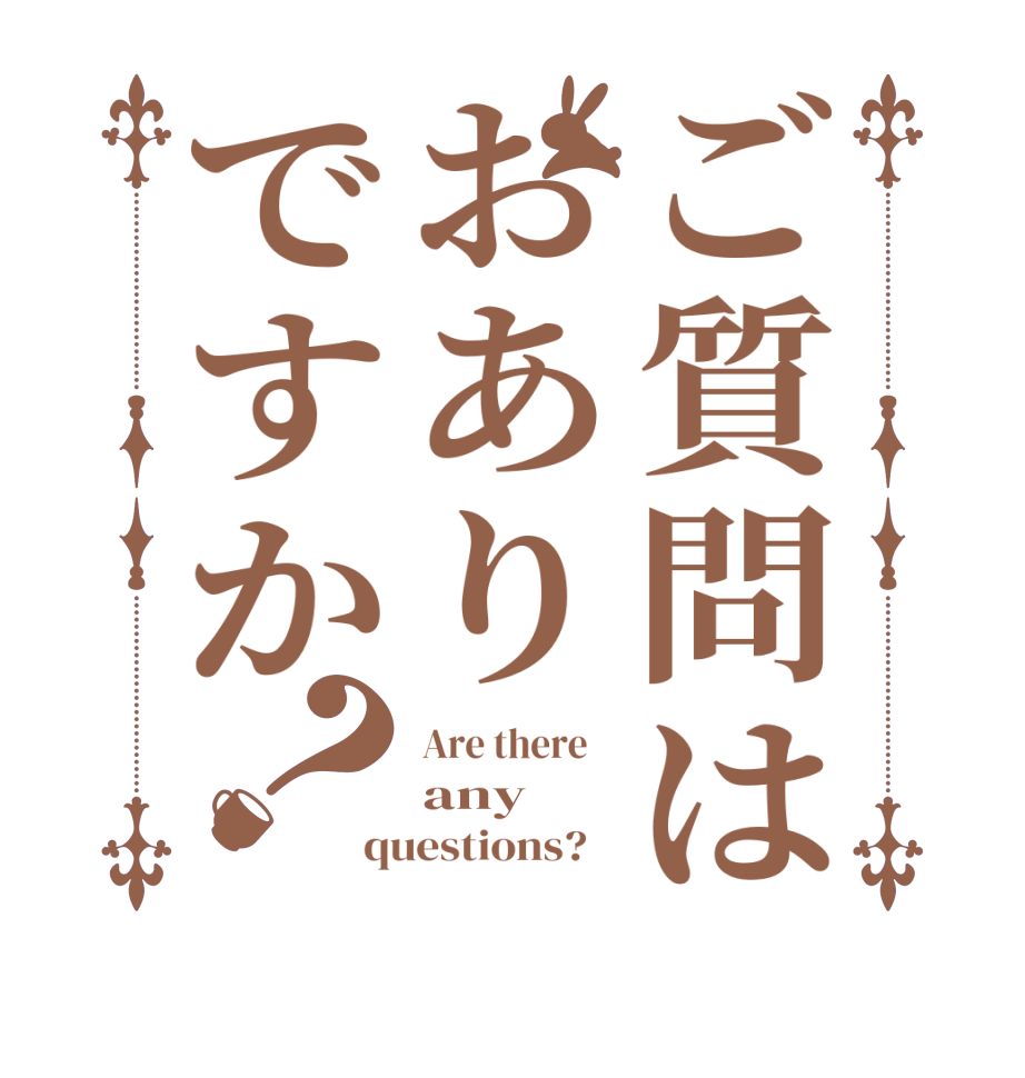 ご質問はおありですか？Are there    any   questions?   