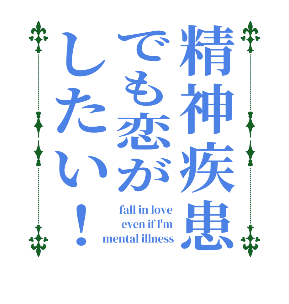 精神疾患でも恋がしたい！fall in love  even if I'm mental illness