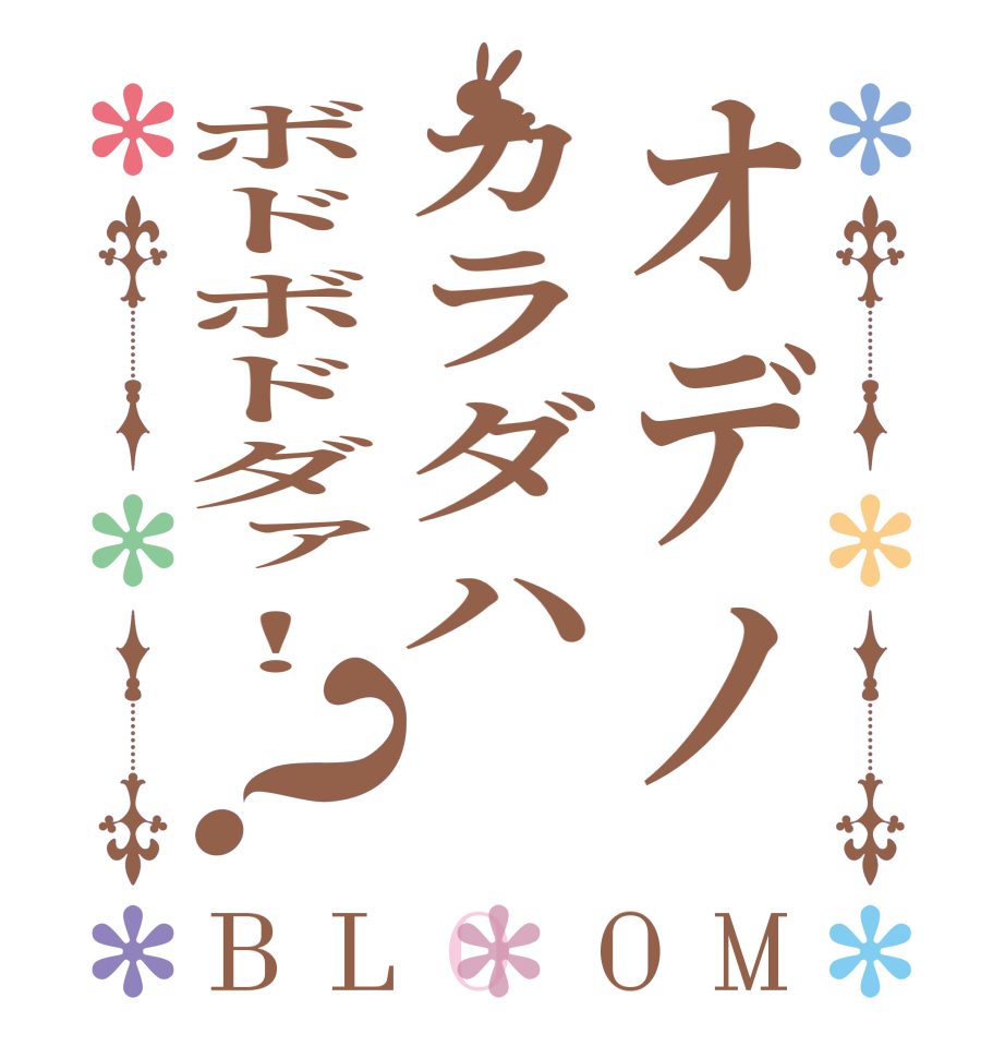 オデノカラダハボドボドダァ！？BLOOM    