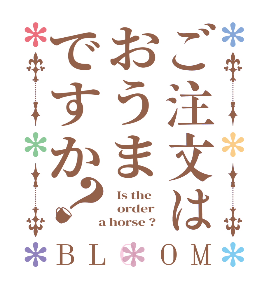 ご注文はおうまですか？BLOOM   Is the      order    a horse ?  