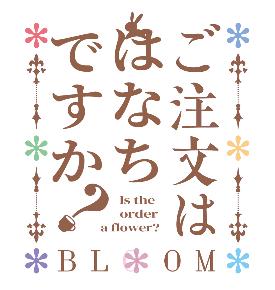 ご注文ははなちですか？BLOOM   Is the      order    a flower?  