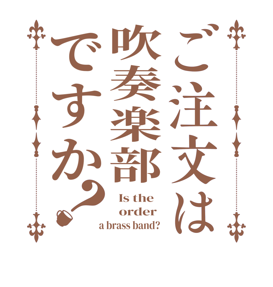 ご注文は吹奏楽部ですか？  Is the      order    a brass band?  