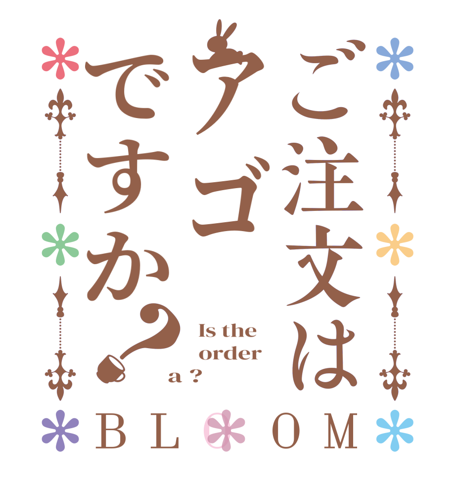 ご注文はアゴですか？BLOOM   Is the      order    a ?  