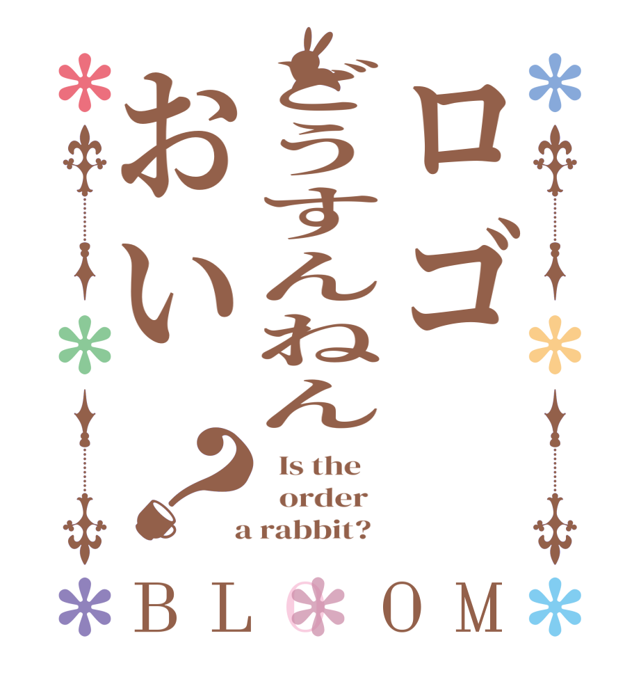 ロゴどうすんねんおい？BLOOM   Is the      order    a rabbit?  