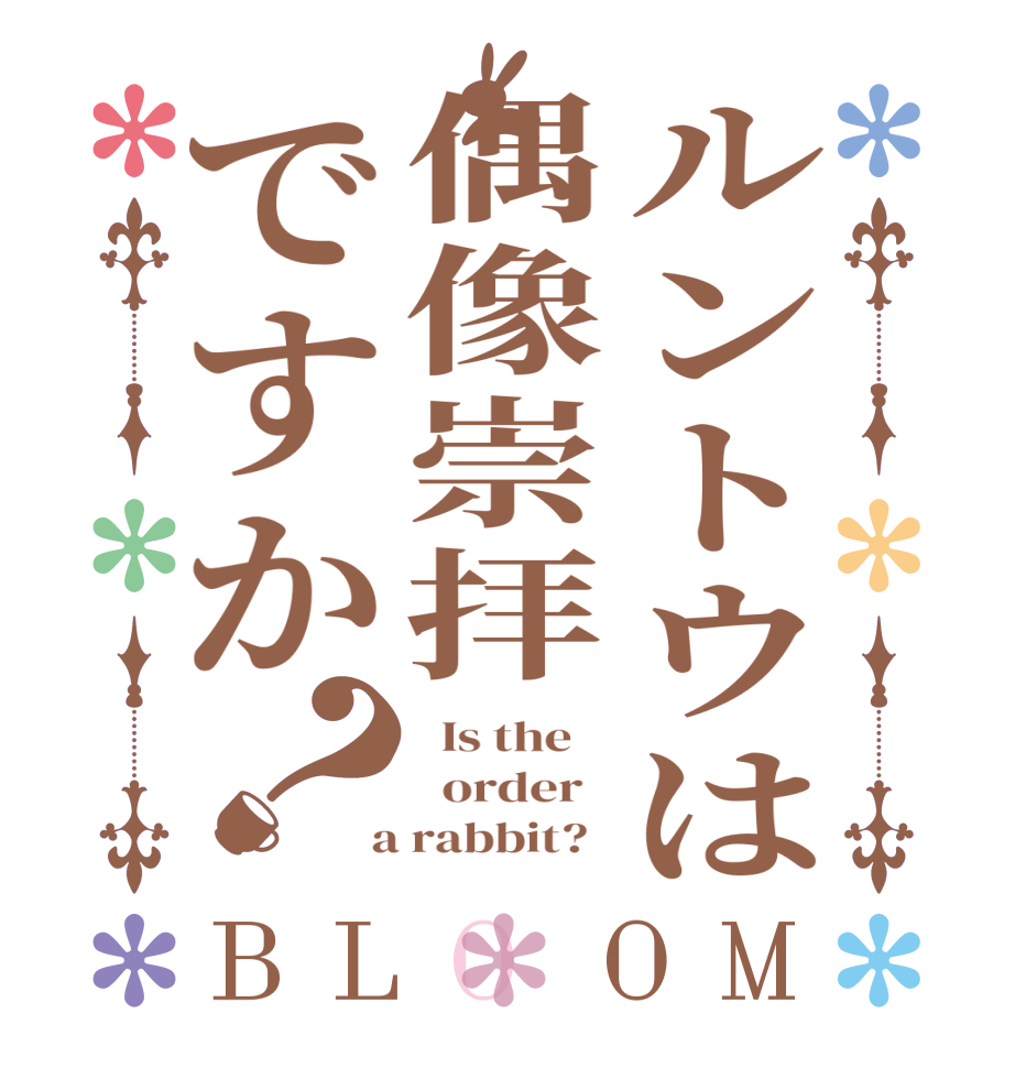 ルントウは偶像崇拝ですか？BLOOM   Is the      order    a rabbit?  