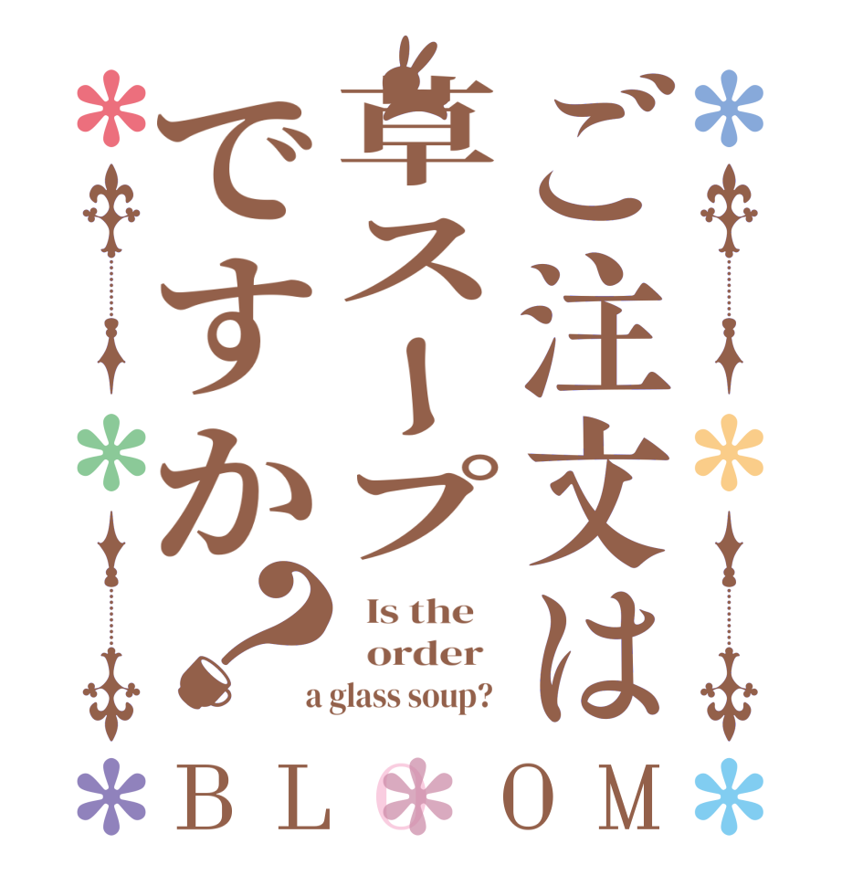 ご注文は草スープですか？BLOOM   Is the      order    a glass soup?  