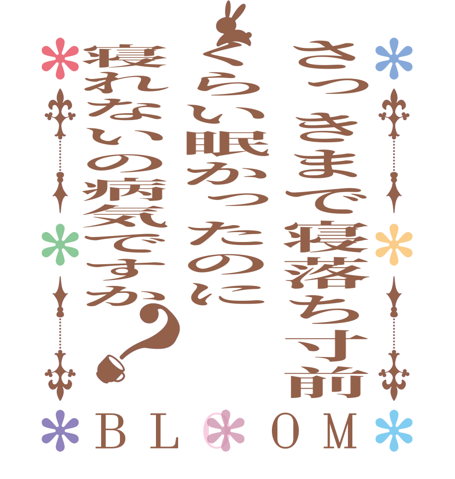 さっきまで寝落ち寸前くらい眠かったのに寝れないの病気ですか？BLOOM     