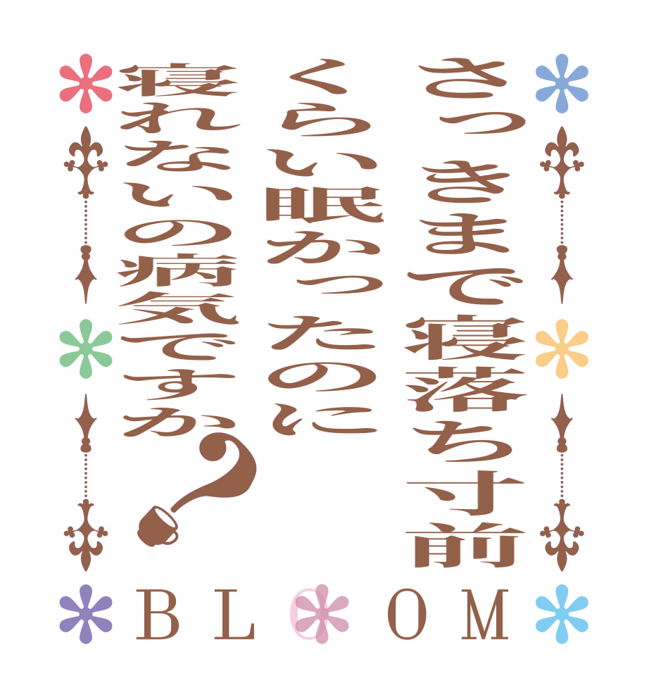 さっきまで寝落ち寸前くらい眠かったのに寝れないの病気ですか？BLOOM     