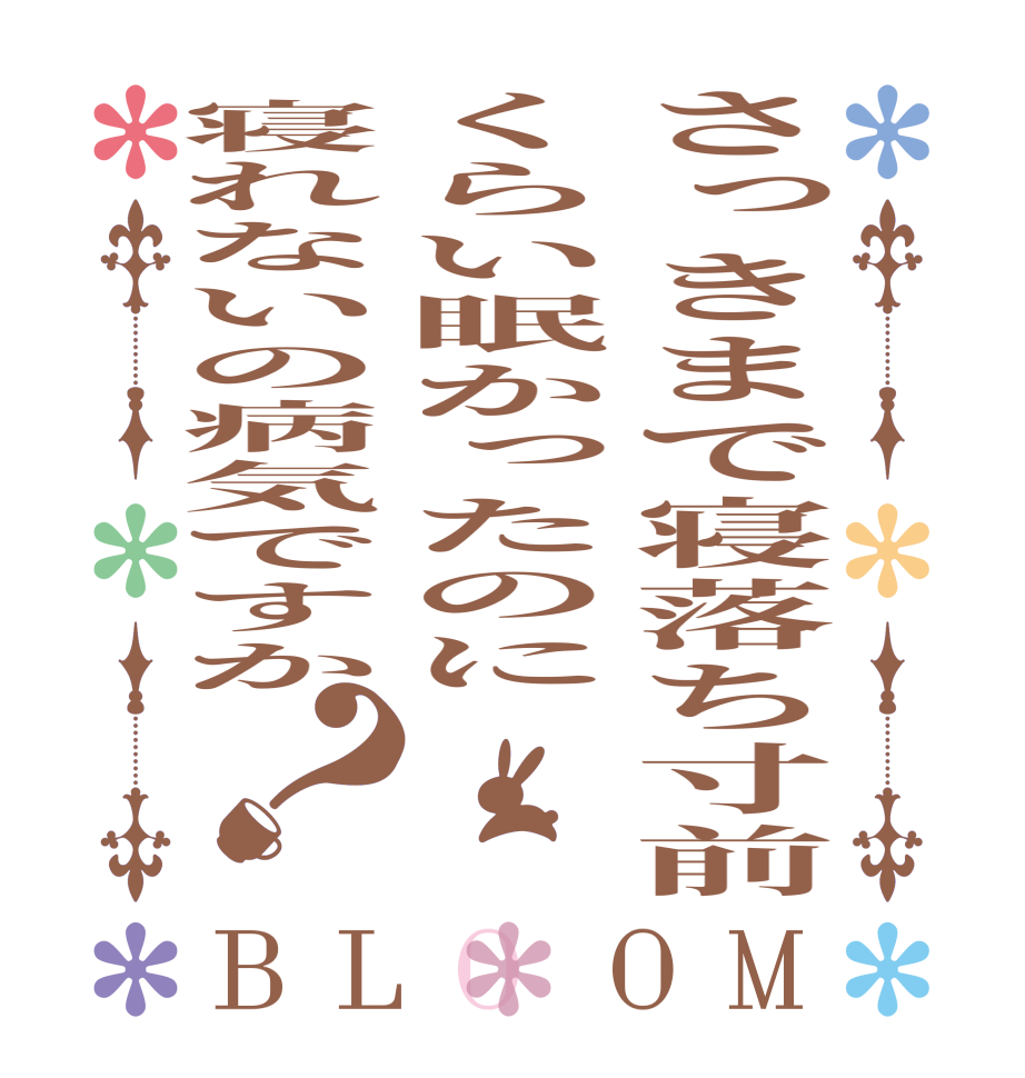 さっきまで寝落ち寸前くらい眠かったのに寝れないの病気ですか？BLOOM     