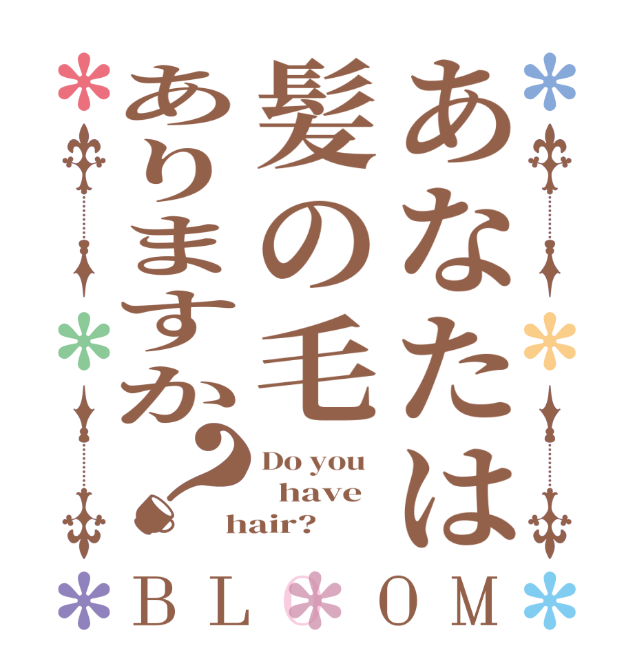 あなたは髪の毛ありますか？BLOOM Do you     have   hair?  