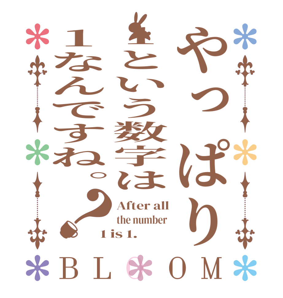 やっぱり１という数字は１なんですね。？BLOOM After all the number  1 is 1.